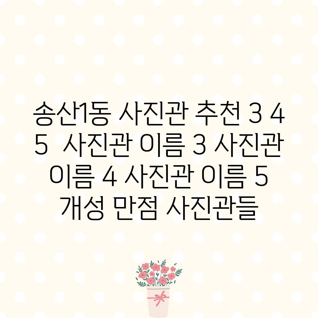 송산1동 사진관 추천 3, 4, 5 : [사진관 이름 3], [사진관 이름 4], [사진관 이름 5] - 개성 만점 사진관들