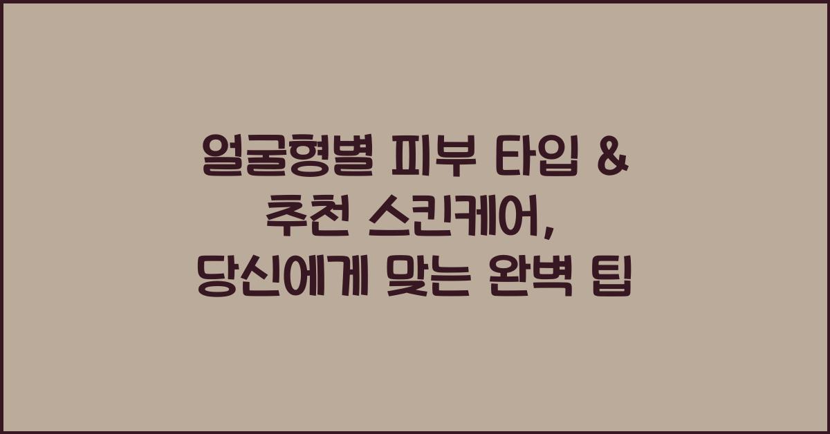 얼굴형별 피부 타입 & 추천 스킨케어