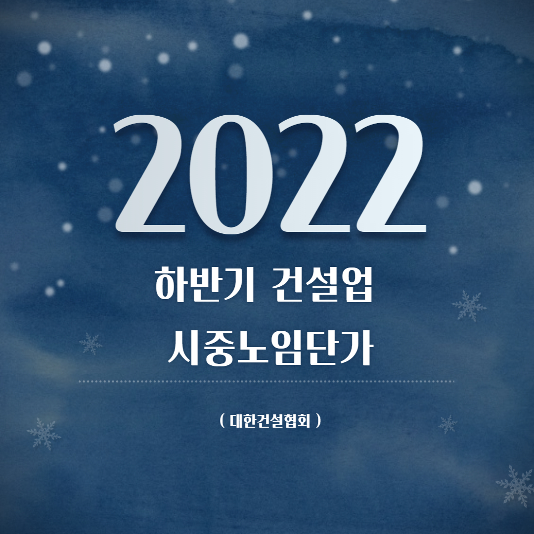  2022년 하반기 건설업 시중노임단가 (대한건설협회)