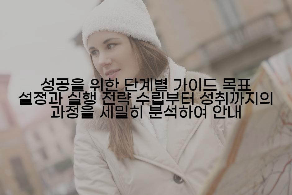 성공을 위한 단계별 가이드 목표 설정과 실행 전략 수립부터 성취까지의 과정을 세밀히 분석하여 안내