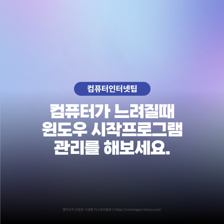  컴퓨터 느려졌어요 할땐 윈도우10 시작프로그램 관리를 해보세요.