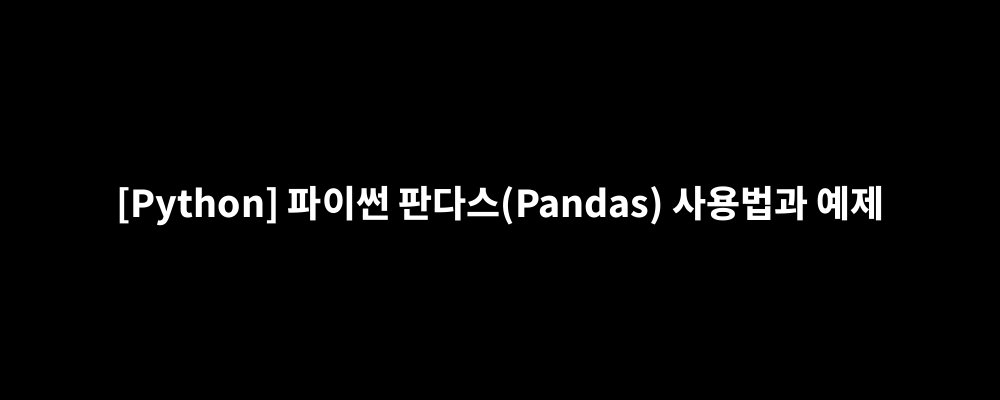 [Python] 파이썬 판다스(Pandas) 사용법과 예제