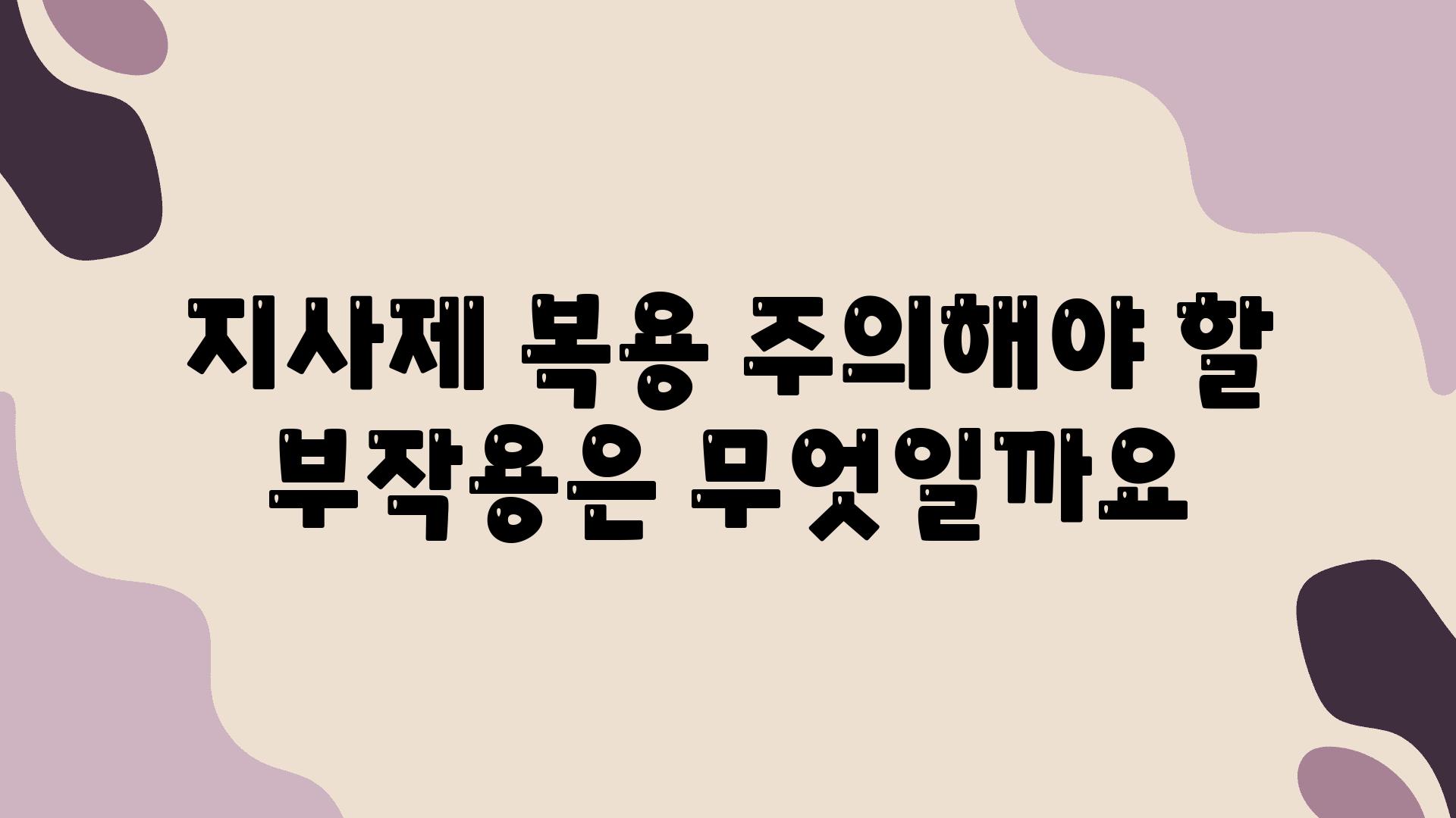 지사제 복용 주의해야 할 부작용은 무엇일까요