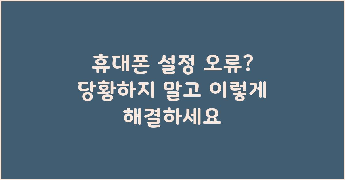 휴대폰 설정 오류? 당황하지 말고 확인하세요