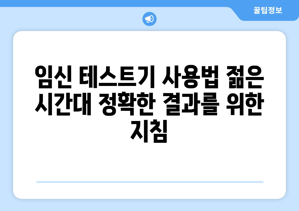 임신 테스트기 사용법 젊은 시간대 정확한 결과를 위한 지침