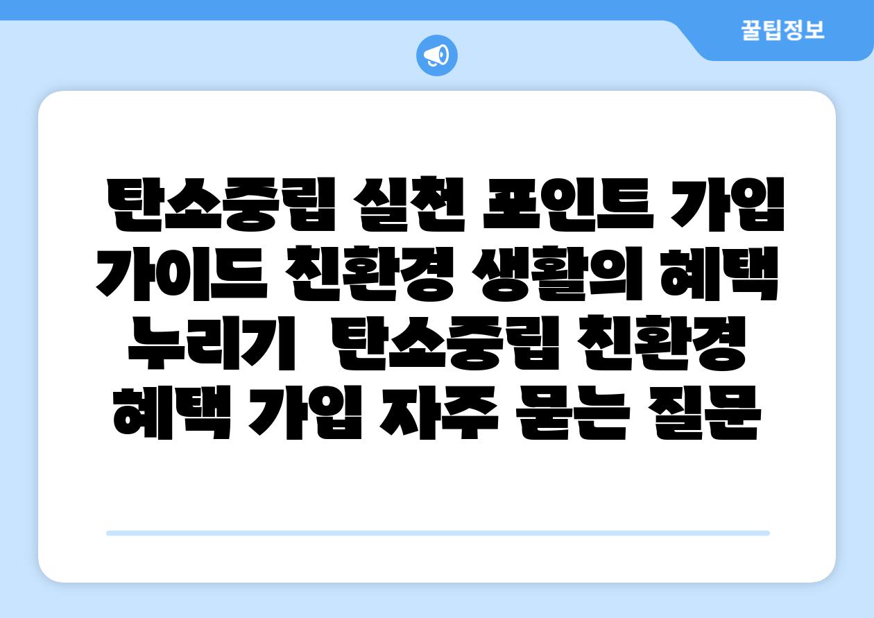 탄소중립 실천 포인트 가입 설명서 친환경 생활의 혜택 누리기 탄소중립 친환경 혜택 가입 자주 묻는 질문