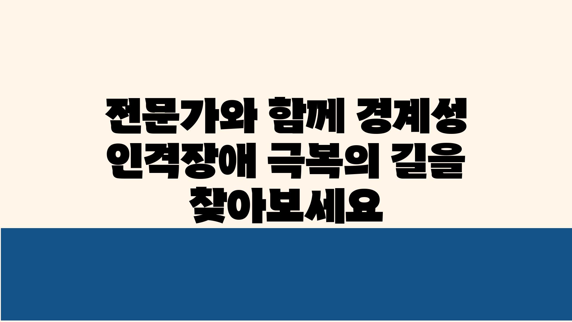 전문가와 함께 경계성 인격장애 극복의 길을 찾아보세요