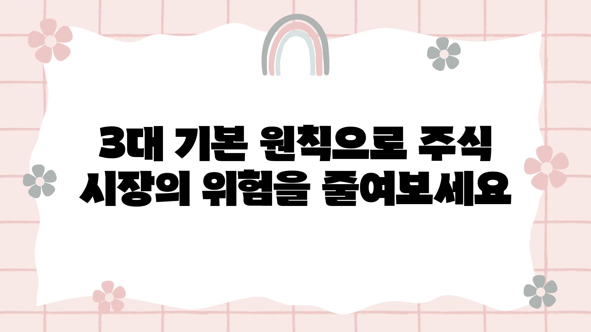 3대 기본 원칙으로 주식 시장의 위험을 줄여보세요