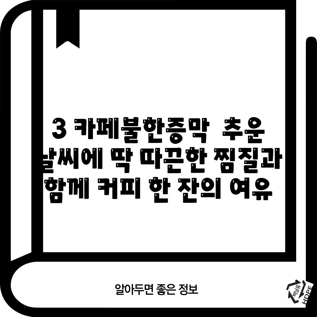 3. 카페불한증막:  추운 날씨에 딱! 따끈한 찜질과 함께 커피 한 잔의 여유