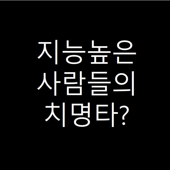  지능높은 사람들이 가지고 있는 치명타