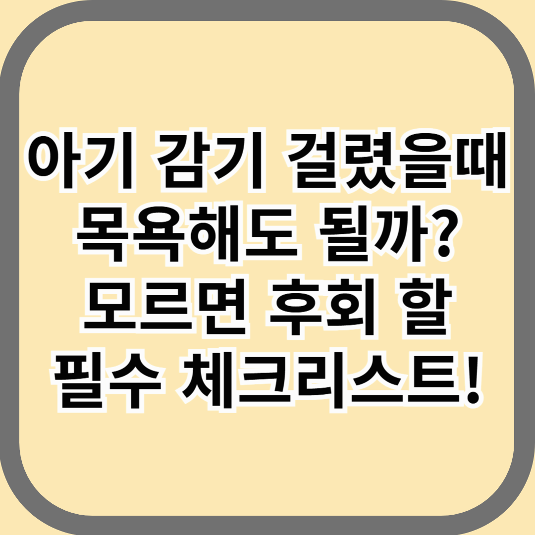 아기 감기 걸렸을 때 목욕해도 될까? 모르면 후회 할 필수 체크리스트!