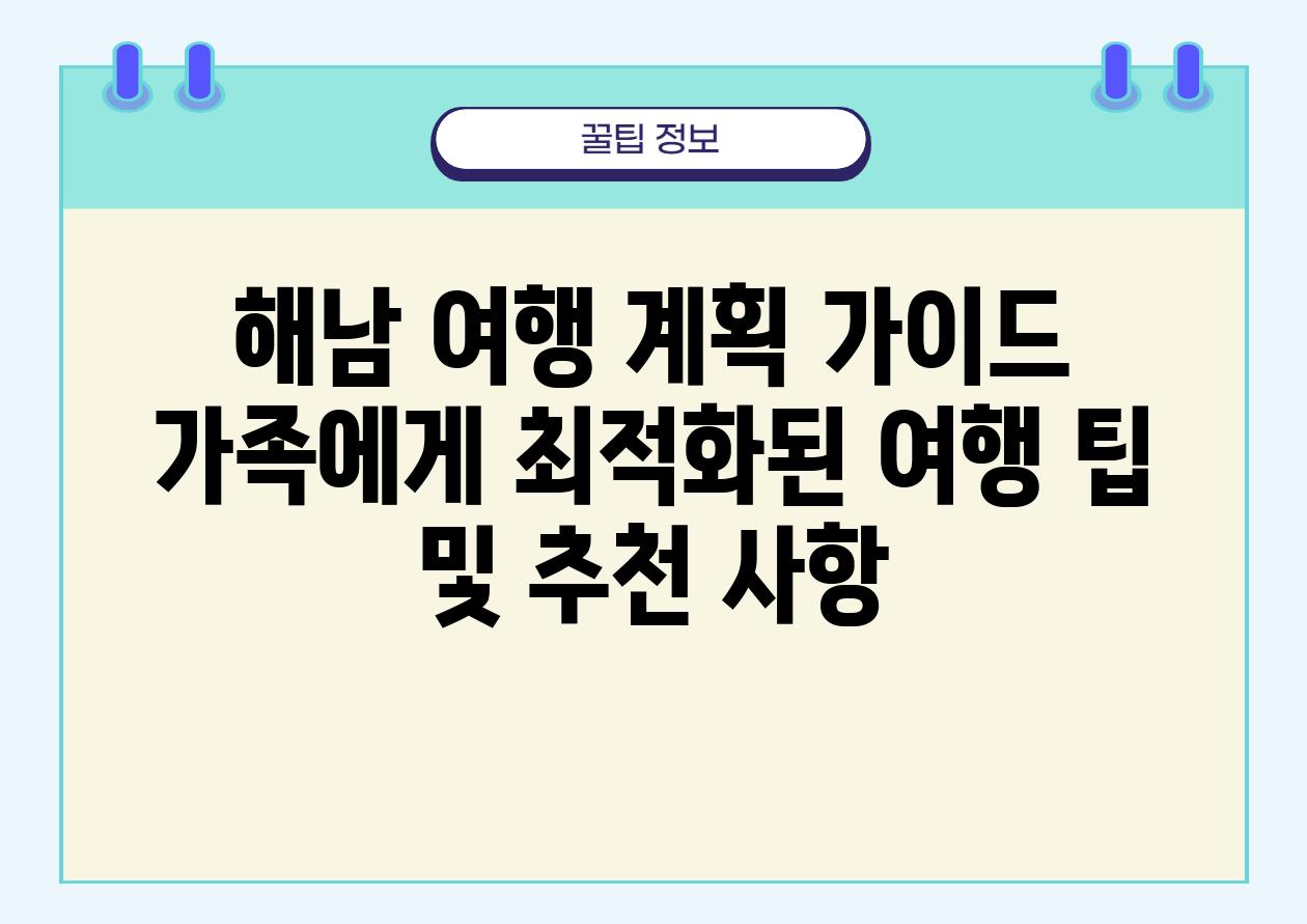 해남 여행 계획 설명서 가족에게 최적화된 여행 팁 및 추천 사항