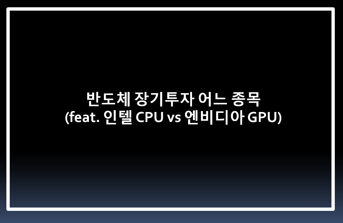  반도체 장기투자 어느 종목? ( feat. 인텔 CPU vs 엔비디아 GPU )