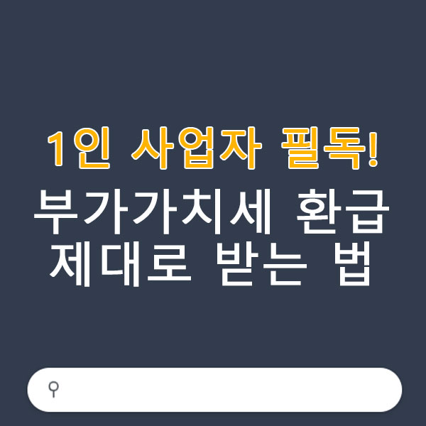1인 사업자 필독! 부가가치세 환급 제대로 받는 법