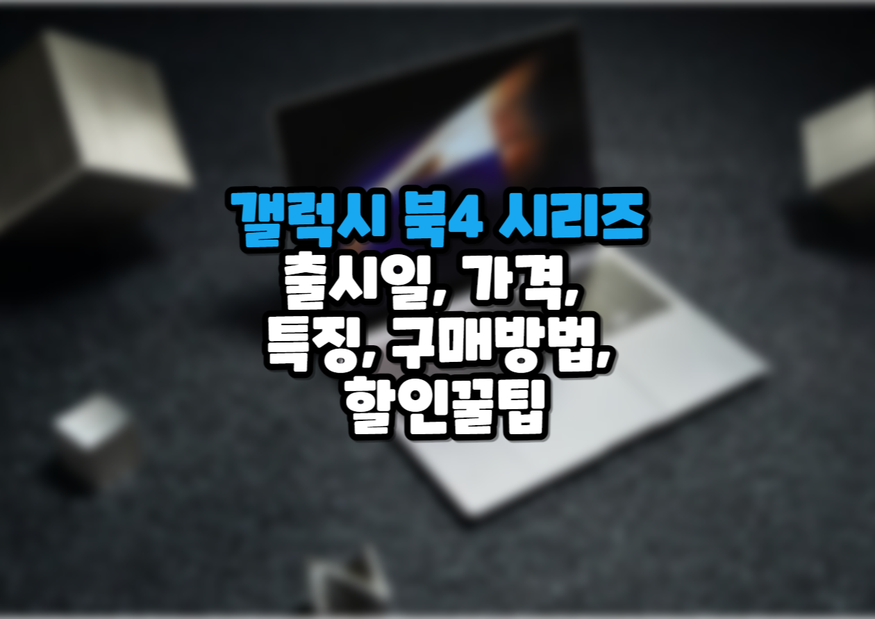  갤럭시 북4 시리즈 갤럭시 북4 프로, 프로 360, 울트라  출시일, 가격, 특징, 구매방법, 할인꿀팁