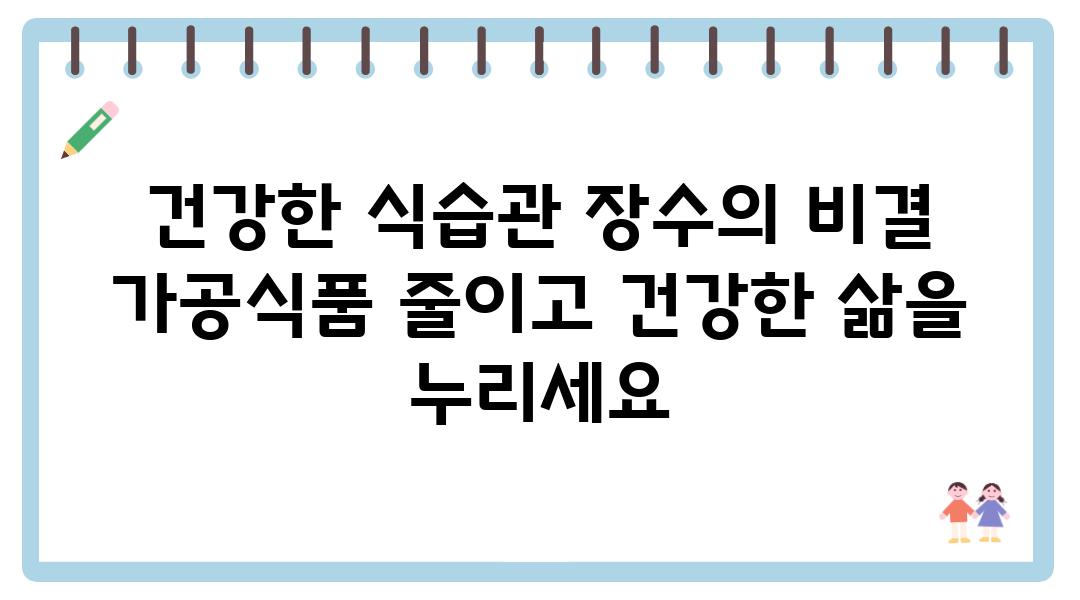 건강한 식습관 장수의 비결 가공식품 줄이고 건강한 삶을 누리세요