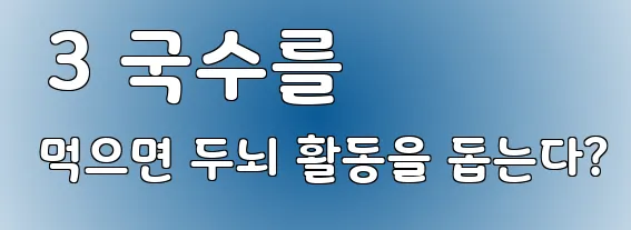  3 국수를 먹으면 두뇌 활동을 돕는다?