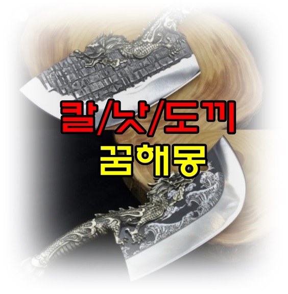  [무료꿈해몽]칼*낫*도끼;칼에찔리는 꿈,칼로찌르는꿈,칼버리는꿈,칼가는꿈,낫베는꿈,낫버리는꿈,도끼찍는꿈,도끼발등찍힌꿈,통나무쪼개는꿈 등.