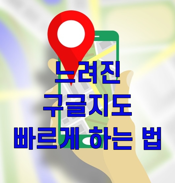  느려진 구글지도 속도 올리기 (PC&모바일)