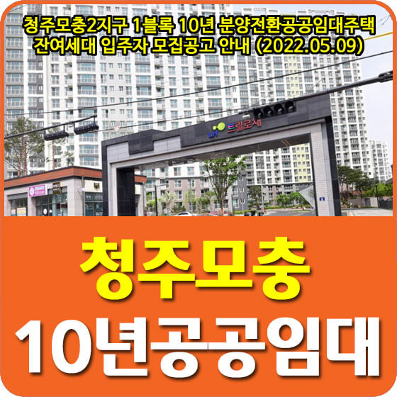  청주모충2지구 1블록 10년 분양전환공공임대주택 잔여세대 입주자 모집공고 안내 (2022.05.09)