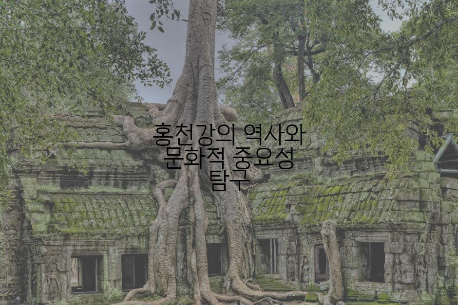 홍천강의 역사와 문화적 중요성 탐구