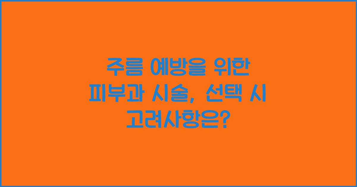 주름 예방을 위한 피부과 시술: 무엇을 선택해야 할까?