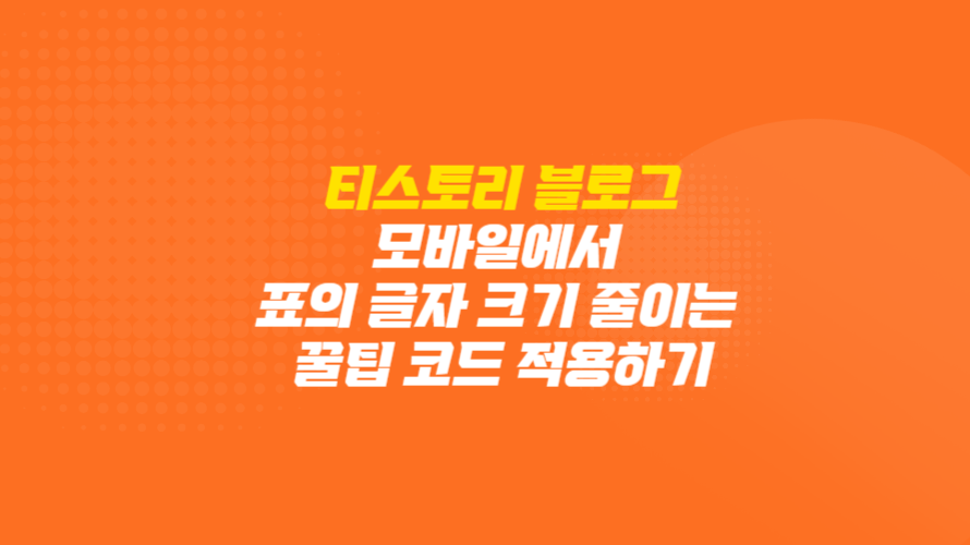 티스토리 블로그 : 모바일에서 표의 글자 크기 줄이는 꿀팁 코드 적용하기