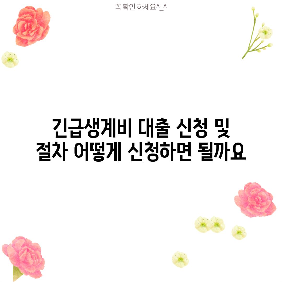 긴급생계비 대출 신청 및 절차: 어떻게 신청하면 될까요?