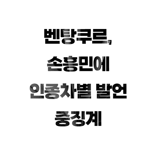 벤탕쿠르, 손흥민에 인종차별 발언 중징계