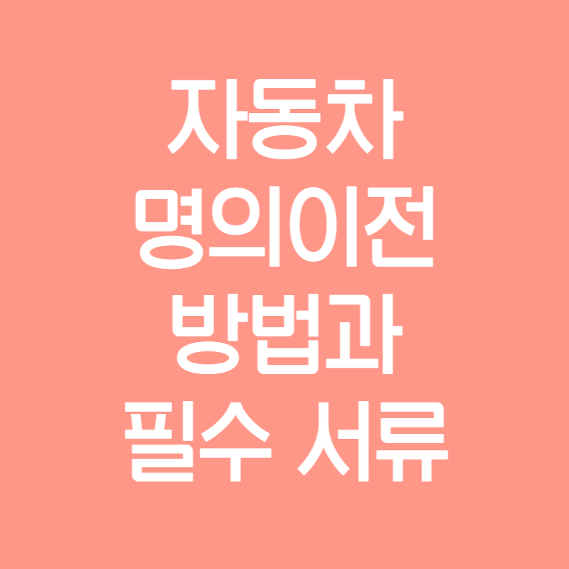 중고차 개인간 직거래 명의이전 방법 본인 구비서류 양도신청서 양도증명서
