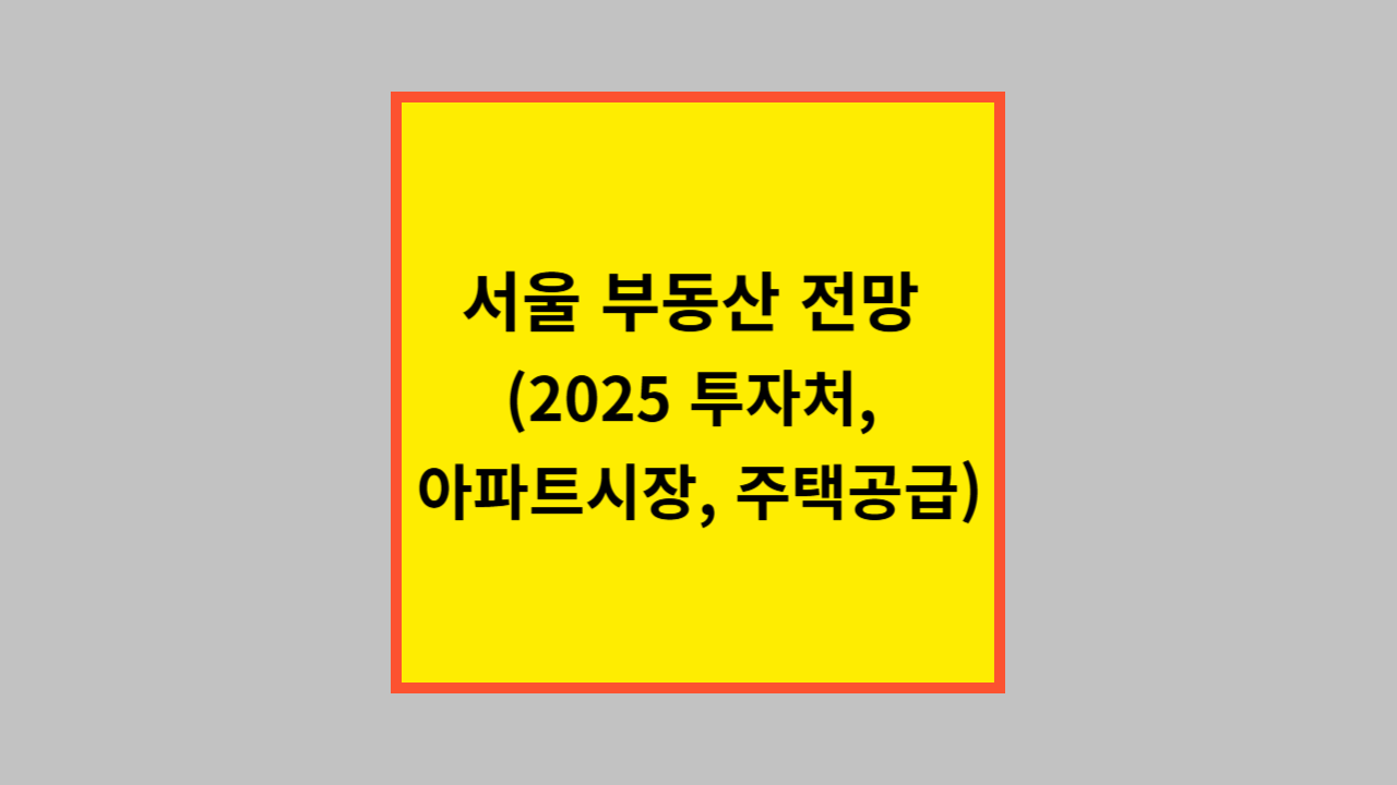 서울 부동산 전망 (2025 투자처, 아파트시장, 주택공급)
