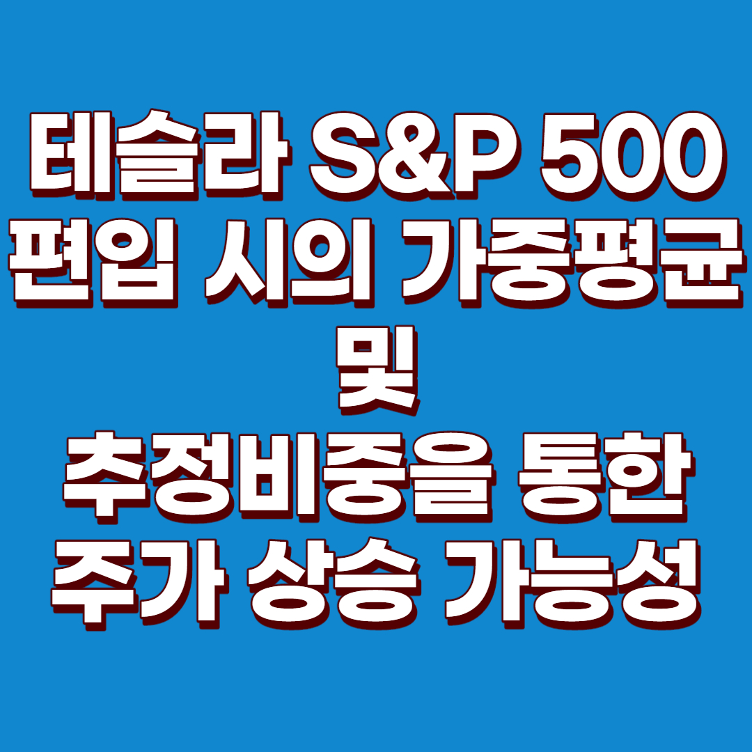  (미국주식) 테슬라 주가 예상, 테슬라 주가 예측 : 테슬라 S&P 500편입 시 가중지수 계산 및 테슬라 추정중량을 통한 주가 상승 가능성