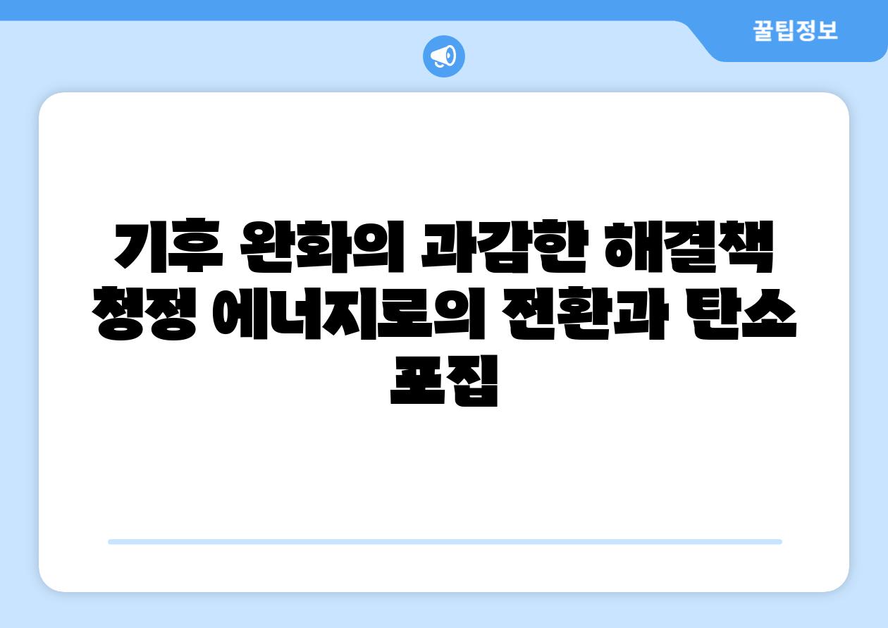 기후 완화의 과감한 해결책 청정 에너지로의 전환과 탄소 포집