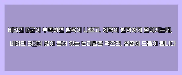  비타민 B군이 부족하면 발육이 나쁘고, 체력이 현저하게 떨어지는데, 비타민 B群이 많이 들어 있는 보리밥을 먹으면, 성장에 도움이 됩니다