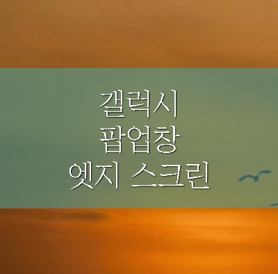  갤럭시 팝업창/ 엣지 스크린/ 멀티태스킹