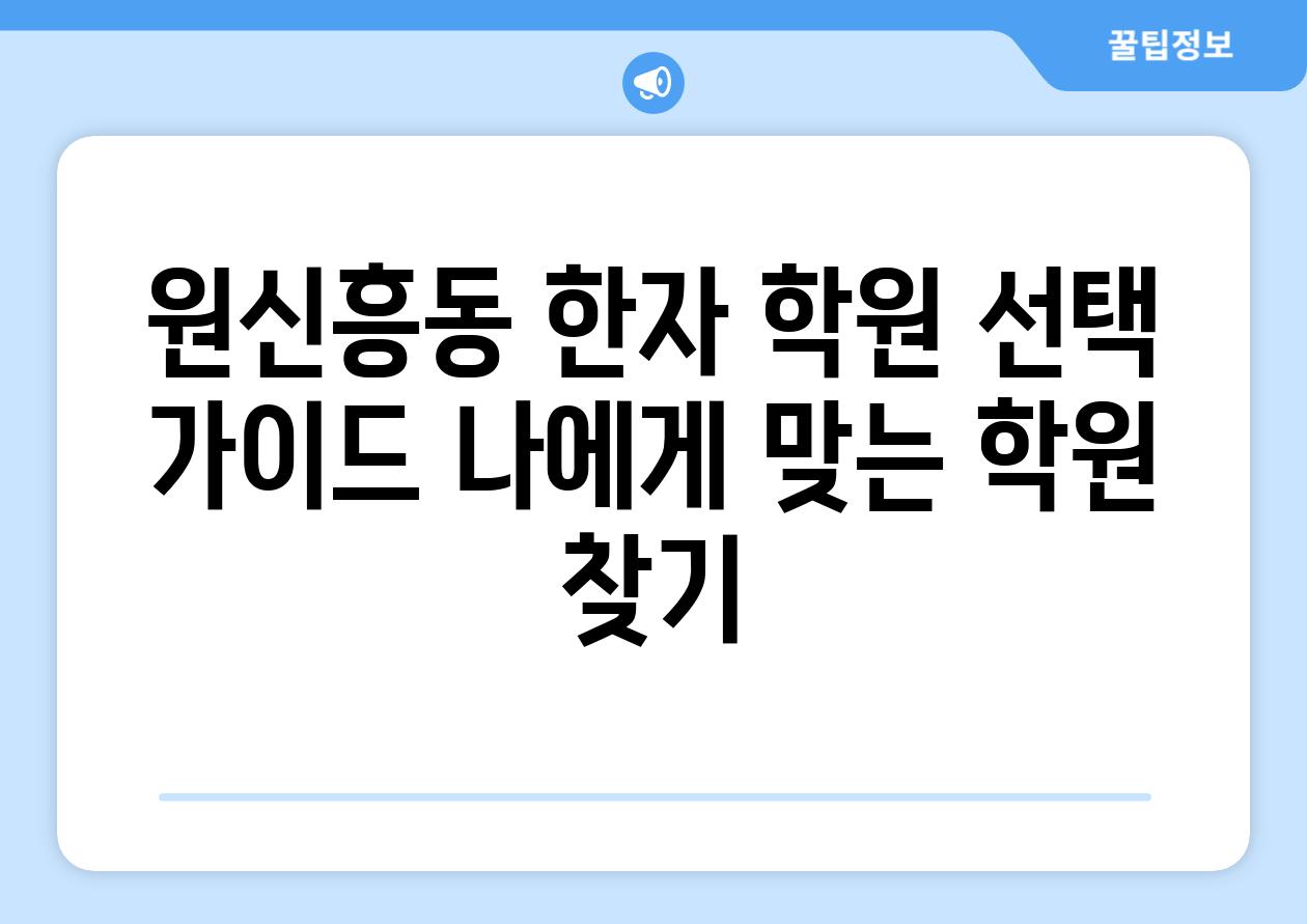 원신흥동 한자 학원 선택 가이드 나에게 맞는 학원 찾기