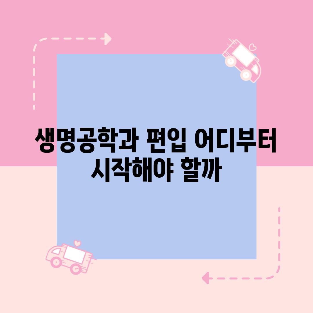 생명공학과 편입 어디부터 시작해야 할까