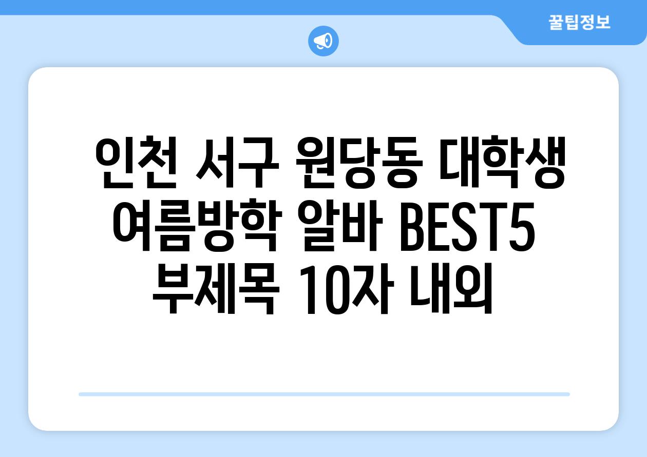 ## 인천 서구 원당동 대학생 여름방학 알바 BEST5 부제목 (10자 내외)