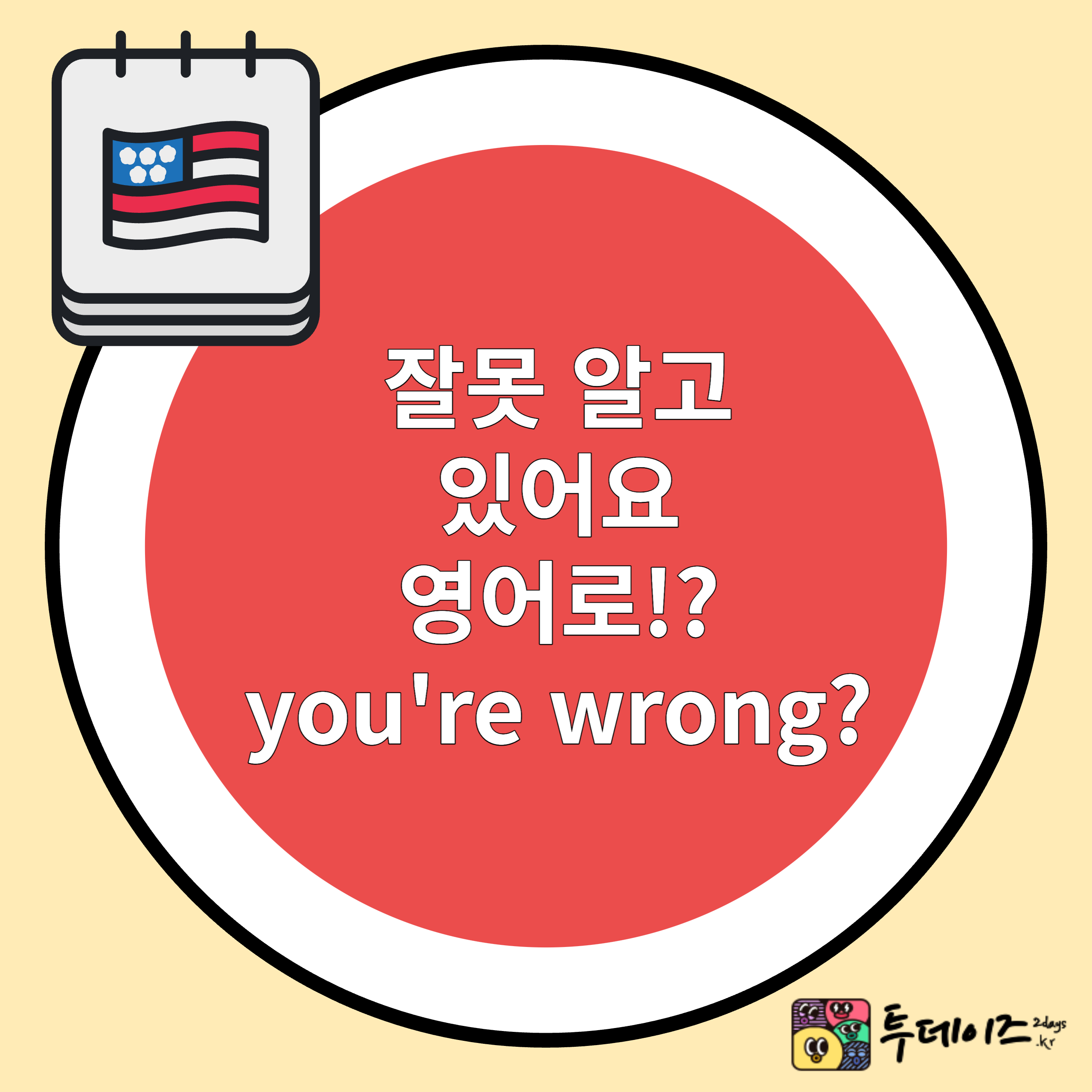 You&#39;re wrong 이라고 하시나요? 잘못 알고 있어요 영어로