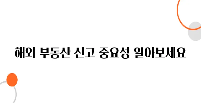 해외 부동산 신고 절차, 몰랐다간 과태료 수백만 원!