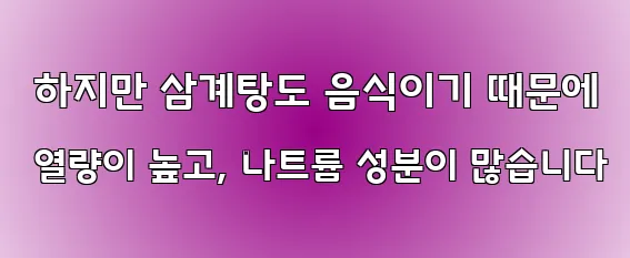  하지만 삼계탕도 음식이기 때문에 열량이 높고, 나트륨 성분이 많습니다