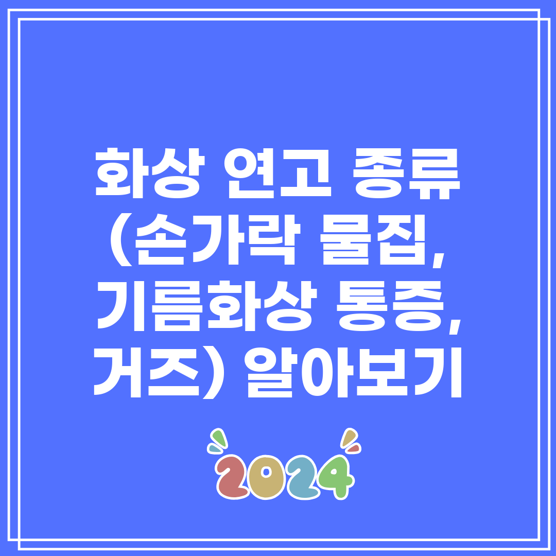 화상 연고 종류 (손가락 물집, 기름화상 통증, 거즈)