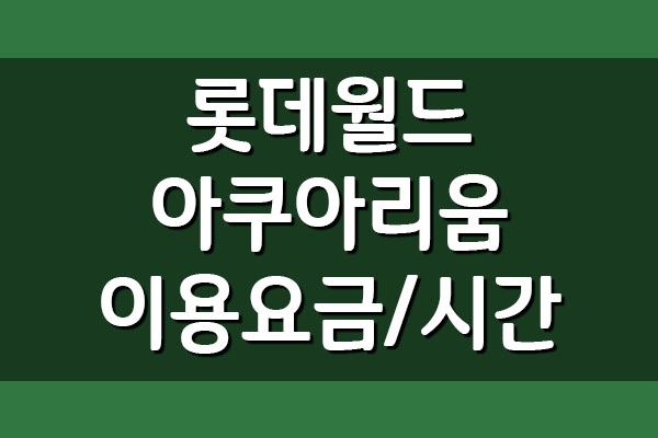  롯데월드 아쿠아리움 이용요금 입장료 및 운영시간