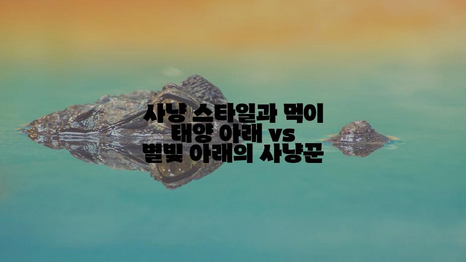 사냥 스타일과 먹이 태양 아래 vs 별빛 아래의 사냥꾼