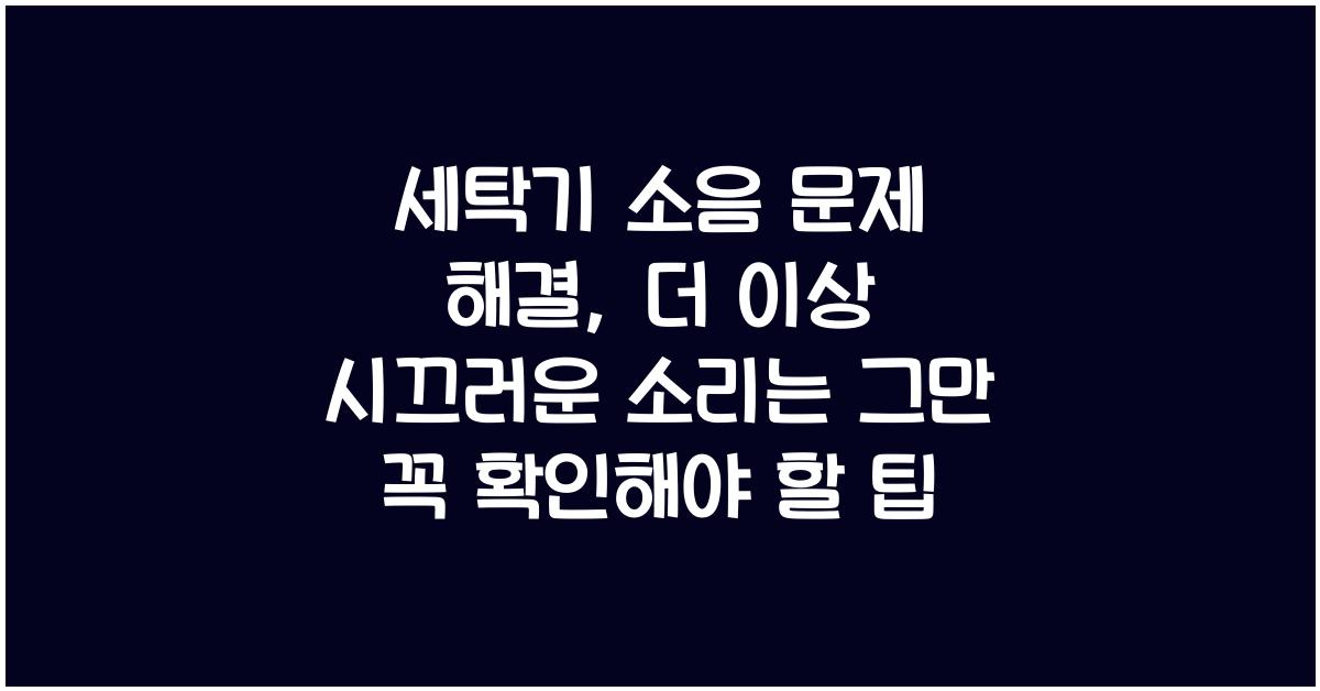 세탁기 소음 문제 해결: 더 이상 시끄러운 소리는 그만!