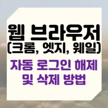 웹 브라우저(크롬&#44; 엣지&#44; 웨일) 자동 로그인 해제 및 삭제 방법