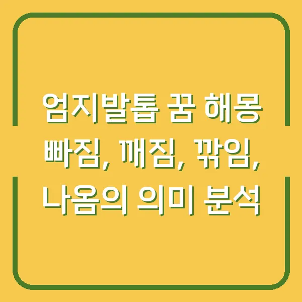 엄지발톱 꿈 해몽 빠짐, 깨짐, 깎임, 나옴의 의미 분석