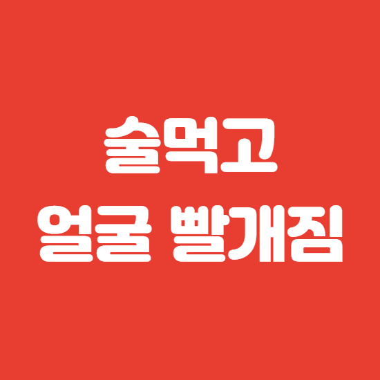  술먹고 얼굴 빨개짐 이유 및 빨리 깨는 법
