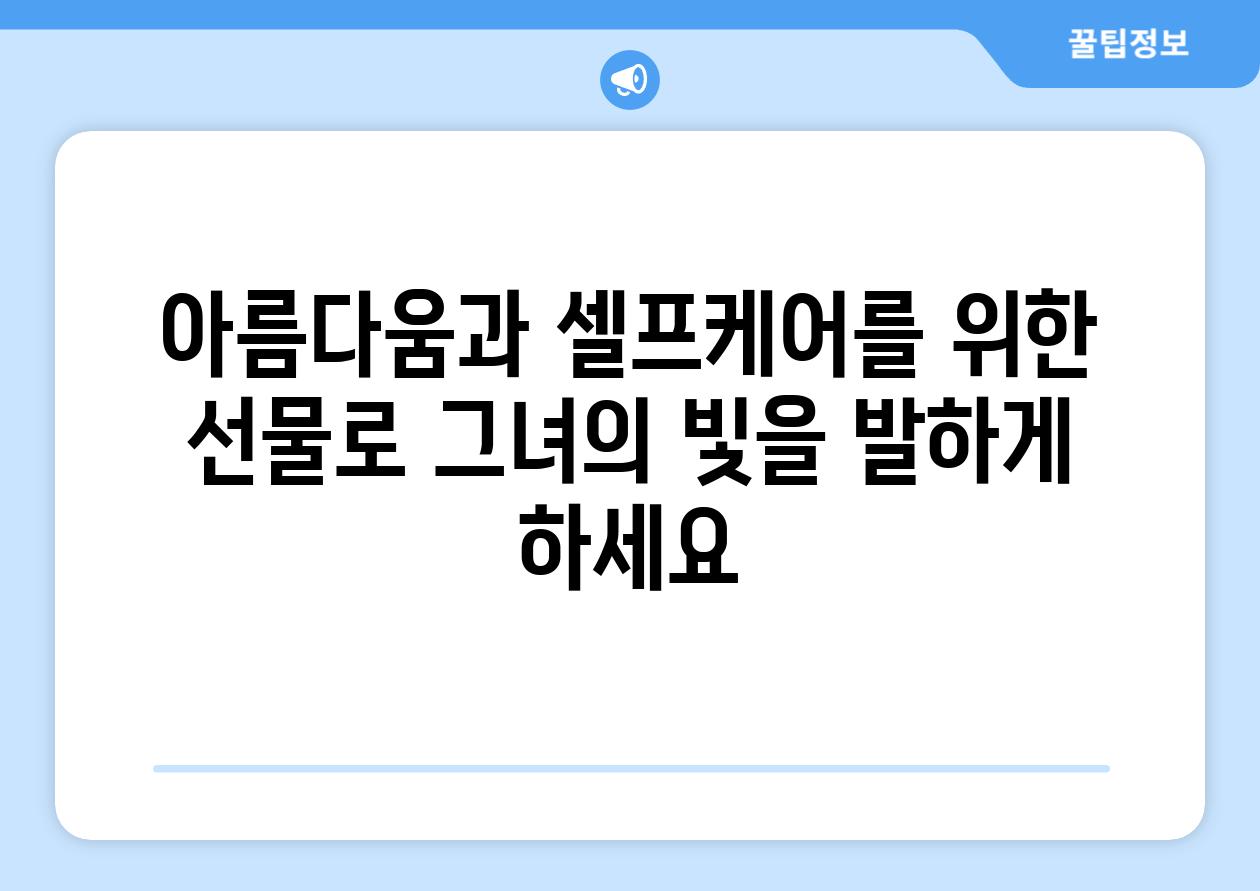 아름다움과 셀프케어를 위한 선물로 그녀의 빛을 발하게 하세요