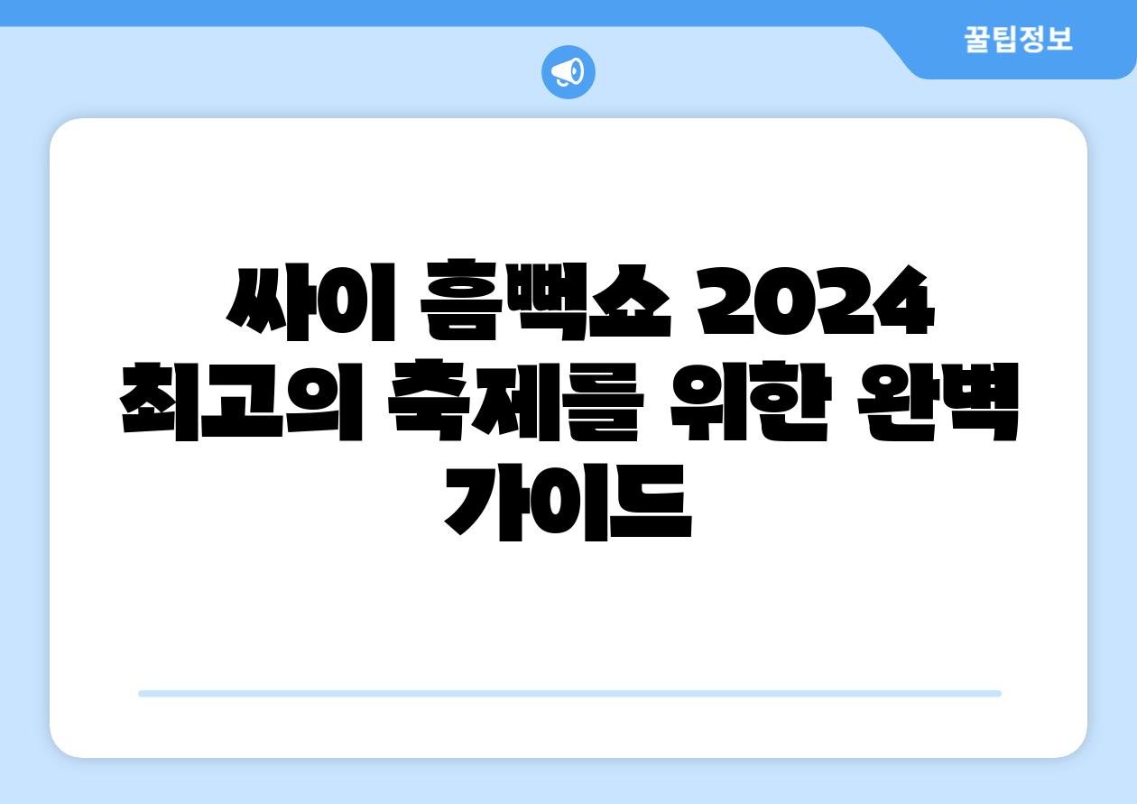  싸이 흠뻑쇼 2024 최고의 축제를 위한 완벽 설명서